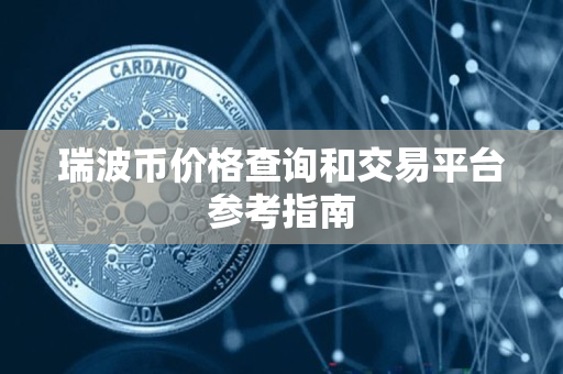 瑞波币价格查询和交易平台参考指南 瑞波币价格查询和交易平台参考指南