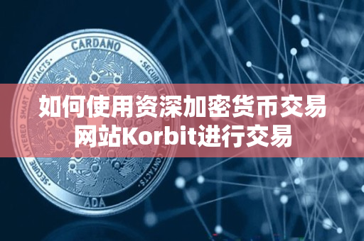 如何使用资深加密货币交易网站Korbit进行交易 如何使用资深加密货币交易网站Korbit进行交易
