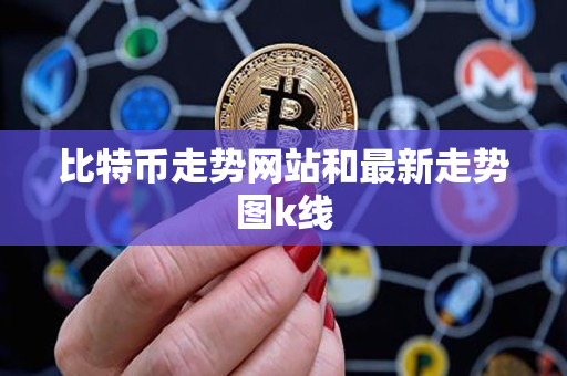 比特币走势网站和最新走势图k线