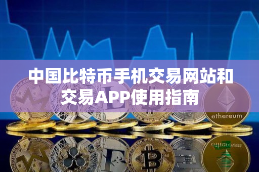 中国比特币手机交易网站和交易APP使用指南 中国比特币手机交易网站和交易APP使用指南