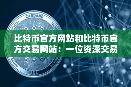 比特币官方网站和比特币官方交易网站:一位资深交易者的指导 比特币官方网站和比特币官方交易网站:一位资深交易者的指导