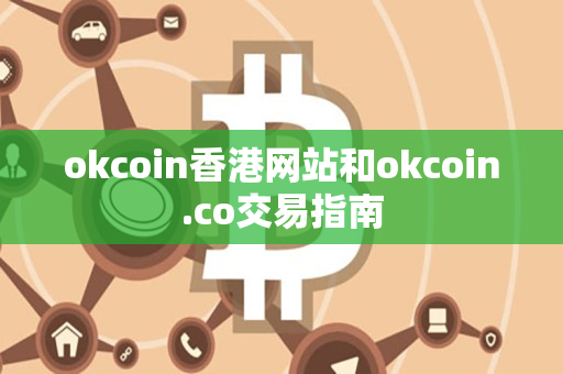okcoin香港网站和okcoin.co交易指南