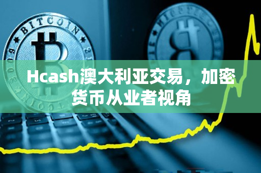 Hcash澳大利亚交易,加密货币从业者视角 Hcash澳大利亚交易,加密货币从业者视角