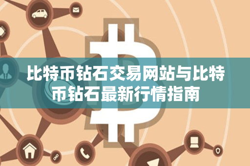 比特币钻石交易网站与比特币钻石最新行情指南 比特币钻石交易网站与比特币钻石最新行情指南