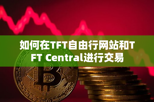 如何在TFT自由行网站和TFT Central进行交易