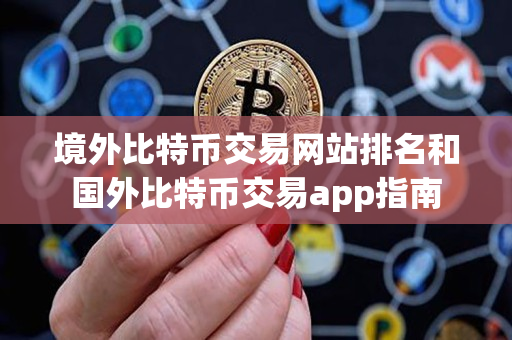 境外比特币交易网站排名和国外比特币交易app指南 境外比特币交易网站排名和国外比特币交易app指南