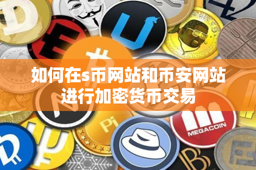 如何在s币网站和Binancezh app网站进行加密货币交易