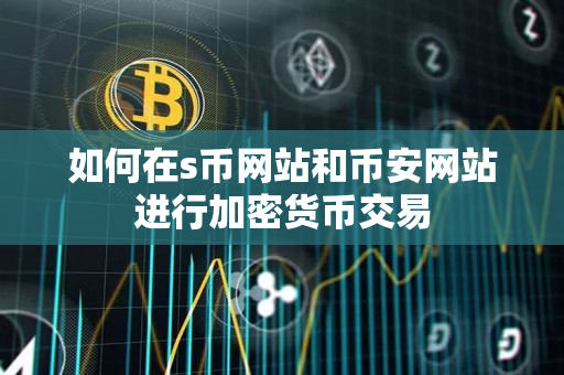 如何在s币网站和币安app官网网站进行加密货币交易 如何在s币网站和币安app官网网站进行加密货币交易