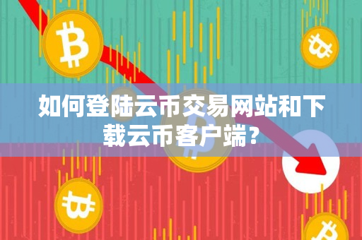如何登陆云币交易网站和下载云币客户端？