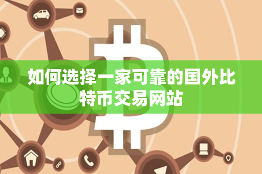 如何选择一家可靠的国外比特币交易网站 如何选择一家可靠的国外比特币交易网站