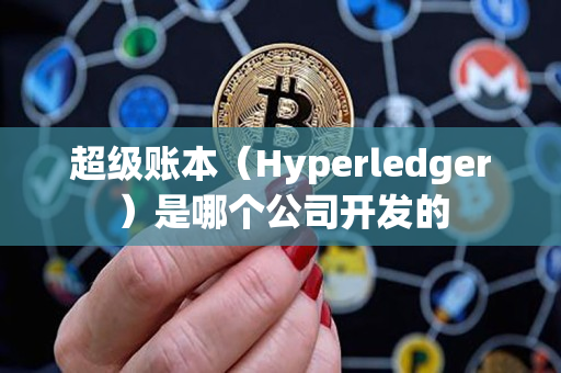 超级账本（Hyperledger）是哪个公司开发的