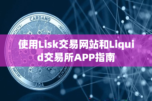 使用Lisk交易网站和Liquid交易所APP指南