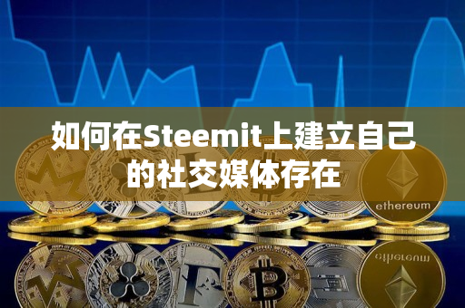 如何在Steemit上建立自己的社交媒体存在 如何在Steemit上建立自己的社交媒体存在