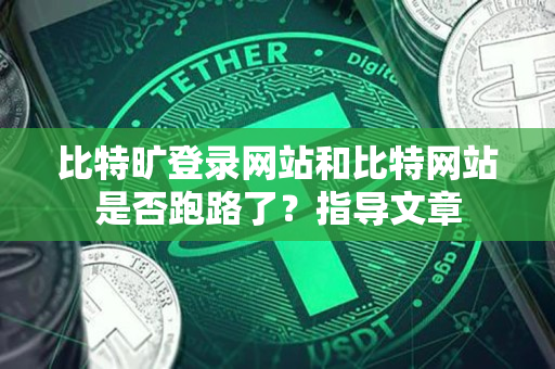 比特旷登录网站和比特网站是否跑路了?指导文章 比特旷登录网站和比特网站是否跑路了?指导文章