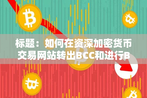标题:如何在资深加密货币交易网站转出BCC和进行BCA转账 标题:如何在资深加密货币交易网站转出BCC和进行BCA转账