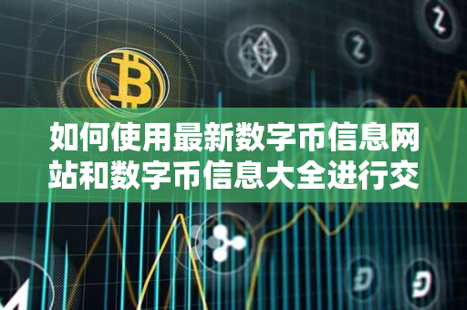 如何使用最新数字币信息网站和数字币信息大全进行交易？