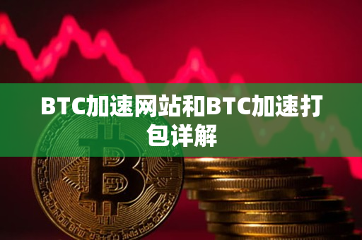 BTC加速网站和BTC加速打包详解 BTC加速网站和BTC加速打包详解