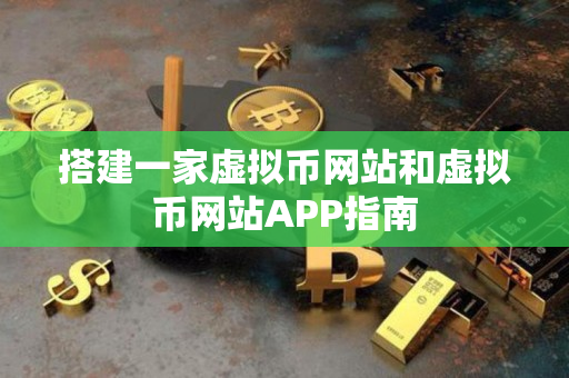 搭建一家虚拟币网站和虚拟币网站APP指南