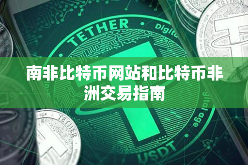 南非比特币网站和比特币非洲交易指南 南非比特币网站和比特币非洲交易指南