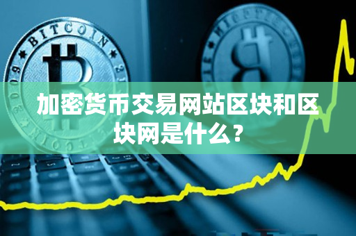 加密货币交易网站区块和区块网是什么? 加密货币交易网站区块和区块网是什么?