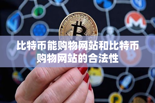 比特币能购物网站和比特币购物网站的合法性