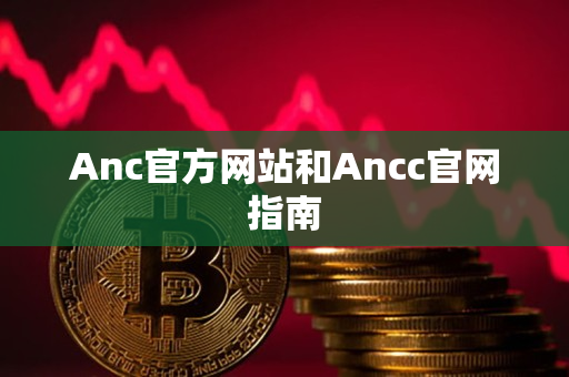 Anc官方网站和Ancc官网指南 Anc官方网站和Ancc官网指南