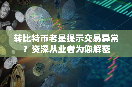 转比特币老是提示交易异常?资深从业者为您解密 转比特币老是提示交易异常?资深从业者为您解密