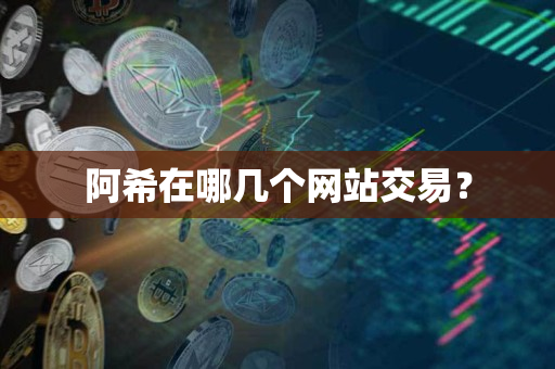 阿希在哪几个网站交易? 阿希在哪几个网站交易?