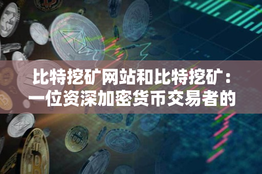 比特挖矿网站和比特挖矿:一位资深加密货币交易者的对比 比特挖矿网站和比特挖矿:一位资深加密货币交易者的对比