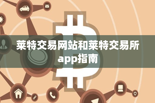 莱特交易网站和莱特交易所app指南