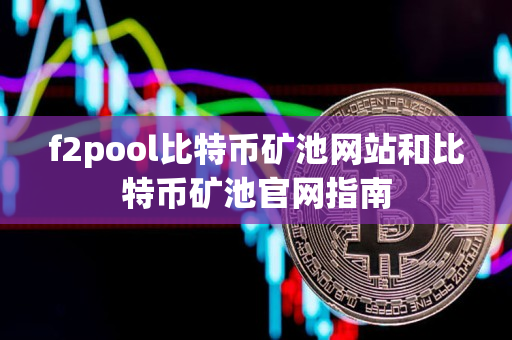 f2pool比特币矿池网站和比特币矿池官网指南 f2pool比特币矿池网站和比特币矿池官网指南