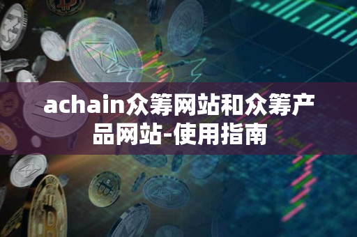 achain众筹网站和众筹产品网站-使用指南 achain众筹网站和众筹产品网站-使用指南