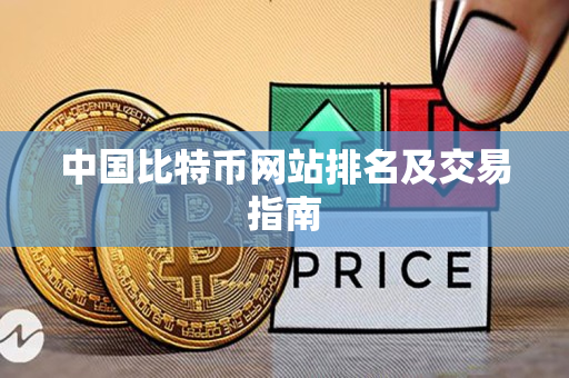 中国比特币网站排名及交易指南 中国比特币网站排名及交易指南