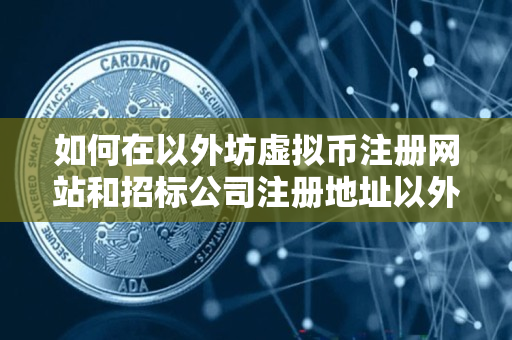 如何在以外坊虚拟币注册网站和招标公司注册地址以外购买招标文件 如何在以外坊虚拟币注册网站和招标公司注册地址以外购买招标文件
