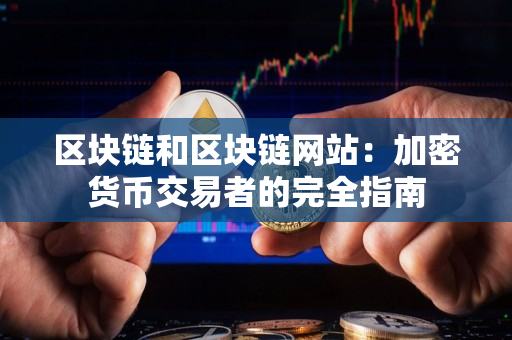 区块链和区块链网站:加密货币交易者的完全指南 区块链和区块链网站:加密货币交易者的完全指南