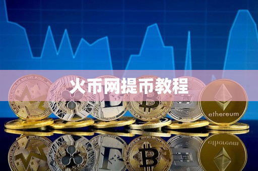 火币网提币教程 火币网提币教程