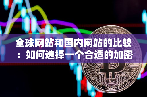 全球网站和国内网站的比较：如何选择一个合适的加密货币交易平台
