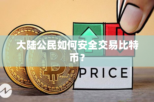 大陆公民如何安全交易比特币? 大陆公民如何安全交易比特币?