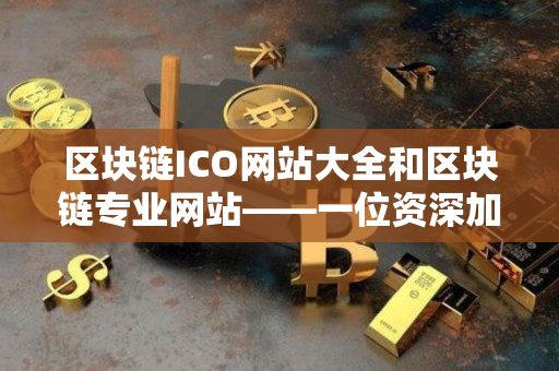 区块链ICO网站大全和区块链专业网站——一位资深加密货币交易者的指导 区块链ICO网站大全和区块链专业网站——一位资深加密货币交易者的指导