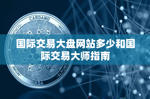 国际交易大盘网站多少和国际交易大师指南 国际交易大盘网站多少和国际交易大师指南