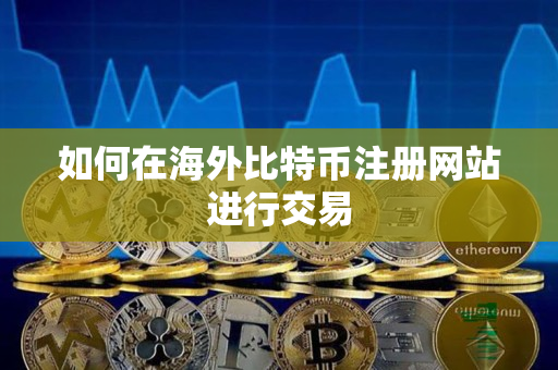 如何在海外比特币注册网站进行交易 如何在海外比特币注册网站进行交易