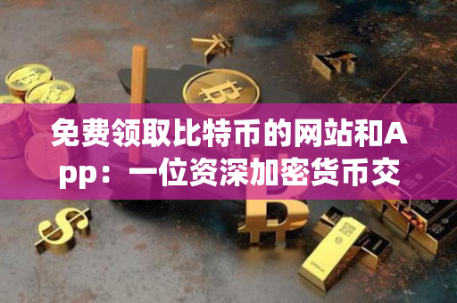 免费领取比特币的网站和App:一位资深加密货币交易者的指导 免费领取比特币的网站和App:一位资深加密货币交易者的指导