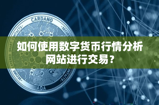 如何使用数字货币行情分析网站进行交易? 如何使用数字货币行情分析网站进行交易?