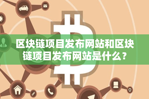 区块链项目发布网站和区块链项目发布网站是什么？