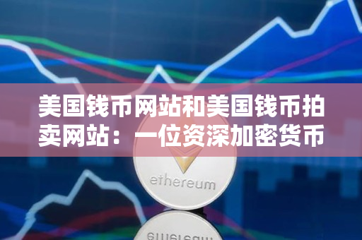 美国钱币网站和美国钱币拍卖网站:一位资深加密货币交易者的指导 美国钱币网站和美国钱币拍卖网站:一位资深加密货币交易者的指导