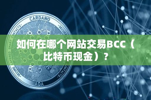 如何在哪个网站交易BCC（比特币现金）？