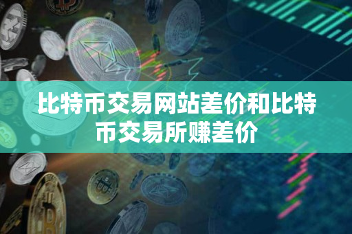 比特币交易网站差价和比特币交易所赚差价 比特币交易网站差价和比特币交易所赚差价