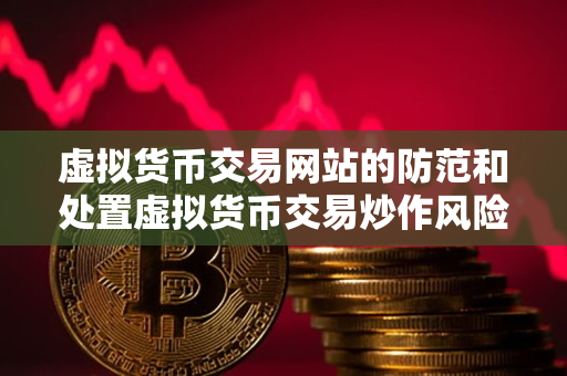 虚拟货币交易网站的防范和处置虚拟货币交易炒作风险指南