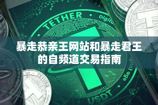 暴走恭亲王网站和暴走君王的自频道交易指南