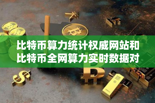 比特币算力统计权威网站和比特币全网算力实时数据对比